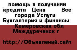 помощь в получении кредита › Цена ­ 10 - Все города Услуги » Бухгалтерия и финансы   . Кемеровская обл.,Междуреченск г.